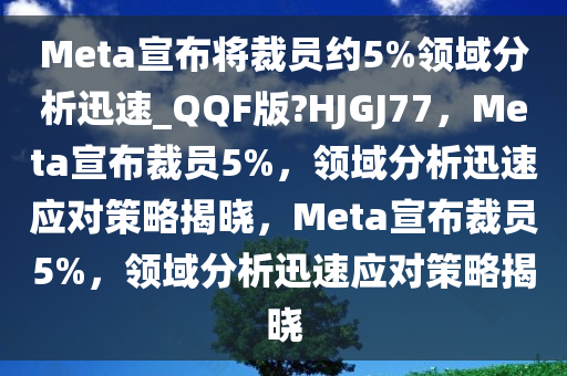Meta宣布将裁员约5%领域分析迅速_QQF版?HJGJ77，Meta宣布裁员5%，领域分析迅速应对策略揭晓，Meta宣布裁员5%，领域分析迅速应对策略揭晓