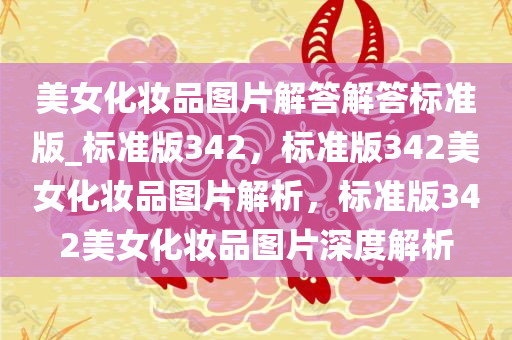 美女化妆品图片解答解答标准版_标准版342，标准版342美女化妆品图片解析，标准版342美女化妆品图片深度解析