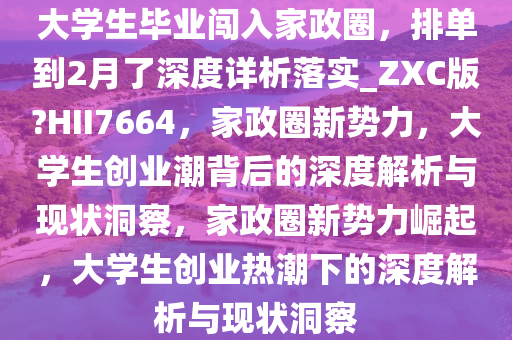 大学生毕业闯入家政圈，排单到2月了深度详析落实_ZXC版?HII7664，家政圈新势力，大学生创业潮背后的深度解析与现状洞察，家政圈新势力崛起，大学生创业热潮下的深度解析与现状洞察