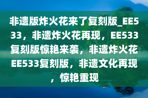 非遗版炸火花来了复刻版_EE533，非遗炸火花再现，EE533复刻版惊艳来袭，非遗炸火花EE533复刻版，非遗文化再现，惊艳重现