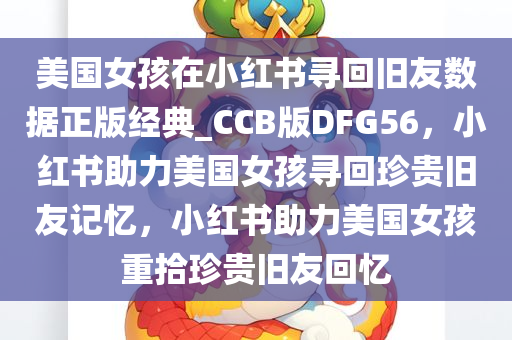 美国女孩在小红书寻回旧友数据正版经典_CCB版DFG56，小红书助力美国女孩寻回珍贵旧友记忆，小红书助力美国女孩重拾珍贵旧友回忆