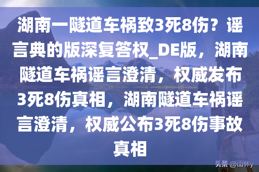 湖南一隧道车祸致3死8伤？谣言典的版深复答权_DE版，湖南隧道车祸谣言澄清，权威发布3死8伤真相，湖南隧道车祸谣言澄清，权威公布3死8伤事故真相