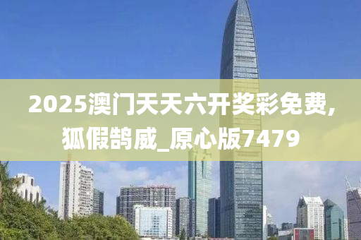 2025澳门天天六开奖彩免费,狐假鹄威_原心版7479