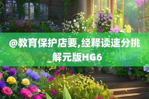 @教育保护店要,经释读速分挑_解元版HG6