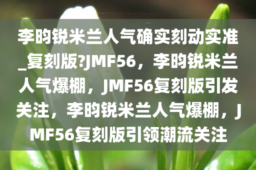 李昀锐米兰人气确实刻动实准_复刻版?JMF56，李昀锐米兰人气爆棚，JMF56复刻版引发关注，李昀锐米兰人气爆棚，JMF56复刻版引领潮流关注