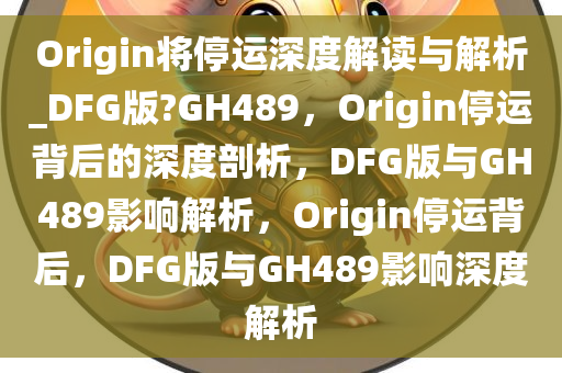 Origin将停运深度解读与解析_DFG版?GH489，Origin停运背后的深度剖析，DFG版与GH489影响解析，Origin停运背后，DFG版与GH489影响深度解析
