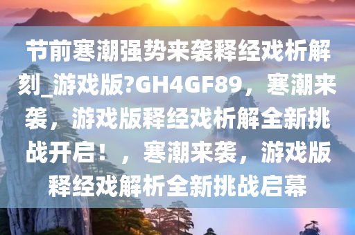 节前寒潮强势来袭释经戏析解刻_游戏版?GH4GF89，寒潮来袭，游戏版释经戏析解全新挑战开启！，寒潮来袭，游戏版释经戏解析全新挑战启幕