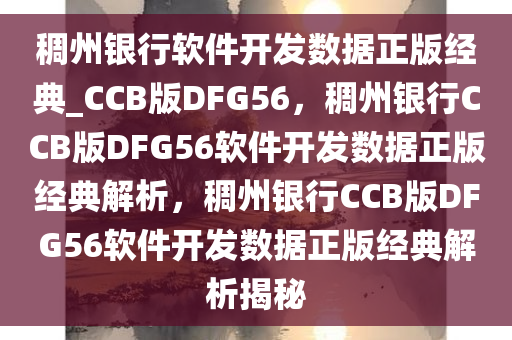 稠州银行软件开发数据正版经典_CCB版DFG56，稠州银行CCB版DFG56软件开发数据正版经典解析，稠州银行CCB版DFG56软件开发数据正版经典解析揭秘