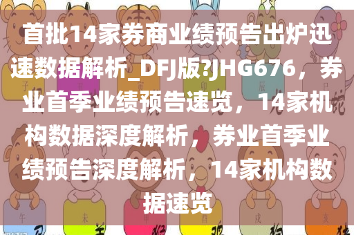 首批14家券商业绩预告出炉迅速数据解析_DFJ版?JHG676，券业首季业绩预告速览，14家机构数据深度解析，券业首季业绩预告深度解析，14家机构数据速览