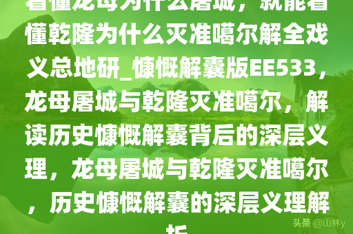 看懂龙母为什么屠城，就能看懂乾隆为什么灭准噶尔解全戏义总地研_慷慨解囊版EE533，龙母屠城与乾隆灭准噶尔，解读历史慷慨解囊背后的深层义理，龙母屠城与乾隆灭准噶尔，历史慷慨解囊的深层义理解析