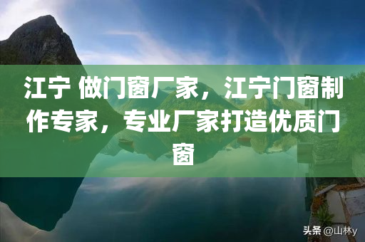 江宁 做门窗厂家，江宁门窗制作专家，专业厂家打造优质门窗