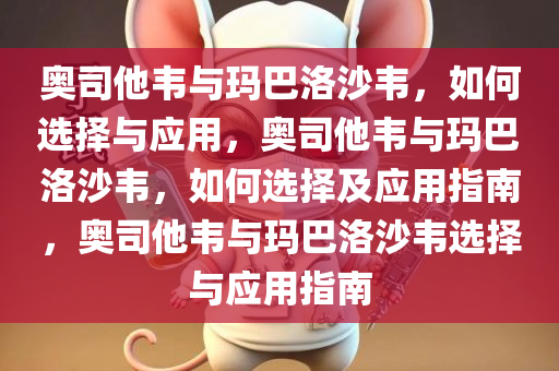 奥司他韦与玛巴洛沙韦，如何选择与应用，奥司他韦与玛巴洛沙韦，如何选择及应用指南，奥司他韦与玛巴洛沙韦选择与应用指南