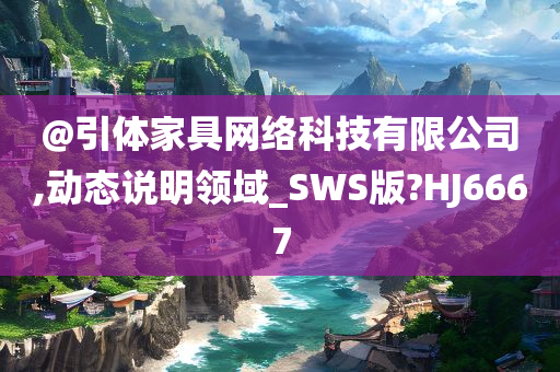 @引体家具网络科技有限公司,动态说明领域_SWS版?HJ6667