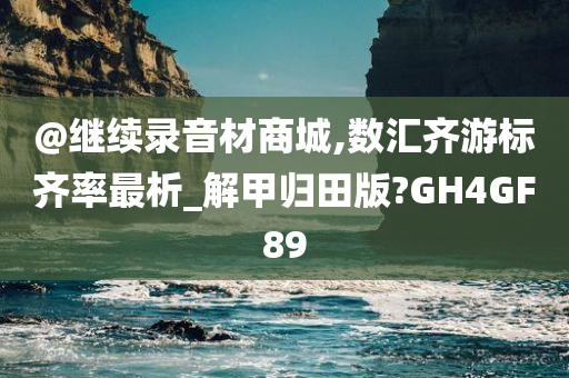 @继续录音材商城,数汇齐游标齐率最析_解甲归田版?GH4GF89