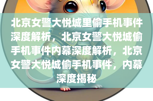 北京女警大悦城里偷手机事件深度解析，北京女警大悦城偷手机事件内幕深度解析，北京女警大悦城偷手机事件，内幕深度揭秘
