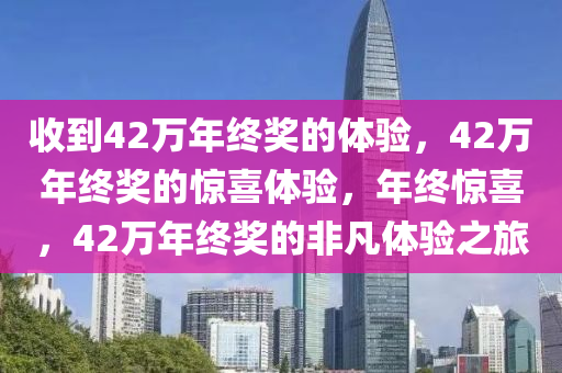 收到42万年终奖的体验，42万年终奖的惊喜体验，年终惊喜，42万年终奖的非凡体验之旅