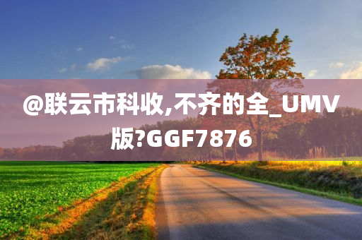@联云市科收,不齐的全_UMV版?GGF7876