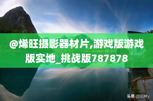 @烯旺摄影器材片,游戏版游戏版实地_挑战版787878