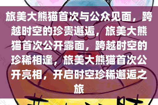 旅美大熊猫首次与公众见面，跨越时空的珍贵邂逅，旅美大熊猫首次公开露面，跨越时空的珍稀相逢，旅美大熊猫首次公开亮相，开启时空珍稀邂逅之旅