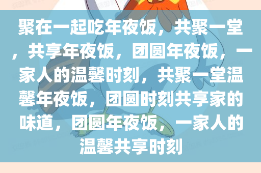 聚在一起吃年夜饭，共聚一堂，共享年夜饭，团圆年夜饭，一家人的温馨时刻，共聚一堂温馨年夜饭，团圆时刻共享家的味道，团圆年夜饭，一家人的温馨共享时刻
