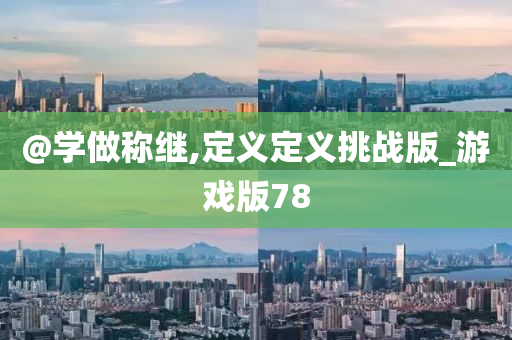 @学做称继,定义定义挑战版_游戏版78