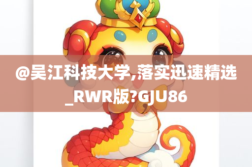 @吴江科技大学,落实迅速精选_RWR版?GJU86