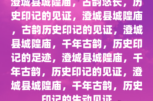 澄城县城隍庙，古韵悠长，历史印记的见证，澄城县城隍庙，古韵历史印记的见证，澄城县城隍庙，千年古韵，历史印记的足迹，澄城县城隍庙，千年古韵，历史印记的见证，澄城县城隍庙，千年古韵，历史印记的生动见证