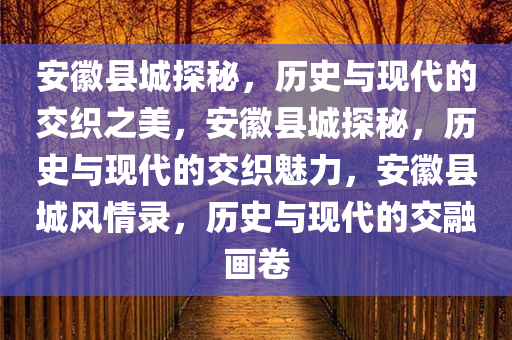 安徽县城探秘，历史与现代的交织之美，安徽县城探秘，历史与现代的交织魅力，安徽县城风情录，历史与现代的交融画卷