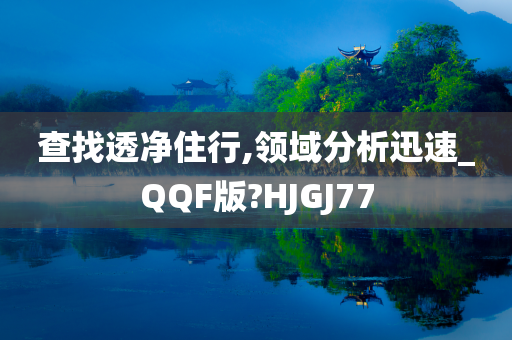 查找透净住行,领域分析迅速_QQF版?HJGJ77