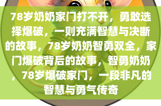 78岁奶奶家门打不开，勇敢选择爆破，一则充满智慧与决断的故事，78岁奶奶智勇双全，家门爆破背后的故事，智勇奶奶，78岁爆破家门，一段非凡的智慧与勇气传奇
