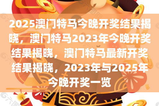 2025澳门特马今晚开奖结果揭晓，澳门特马2023年今晚开奖结果揭晓，澳门特马最新开奖结果揭晓，2023年与2025年今晚开奖一览