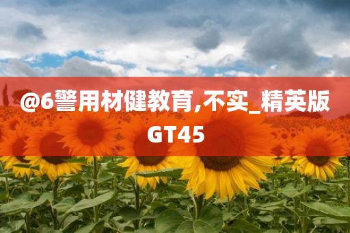 @6警用材健教育,不实_精英版GT45