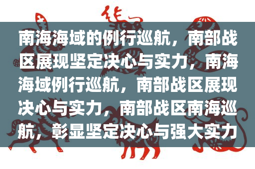 南海海域的例行巡航，南部战区展现坚定决心与实力，南海海域例行巡航，南部战区展现决心与实力，南部战区南海巡航，彰显坚定决心与强大实力