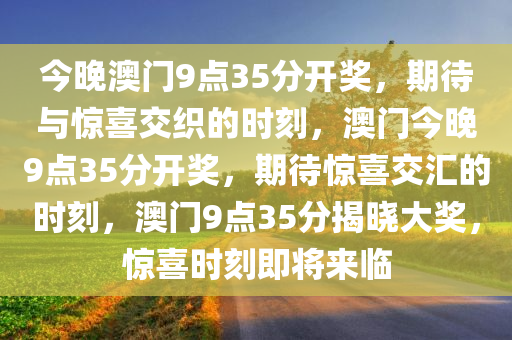 今晚澳门9点35分开奖，期待与惊喜交织的时刻，澳门今晚9点35分开奖，期待惊喜交汇的时刻，澳门9点35分揭晓大奖，惊喜时刻即将来临