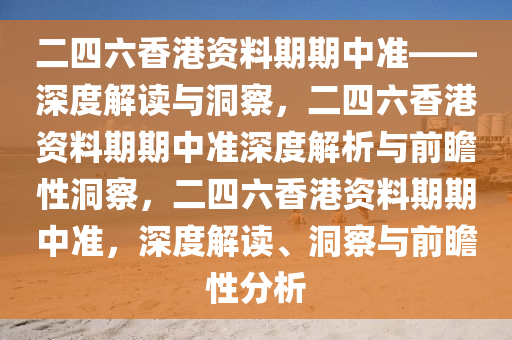 二四六香港资料期期中准——深度解读与洞察，二四六香港资料期期中准深度解析与前瞻性洞察，二四六香港资料期期中准，深度解读、洞察与前瞻性分析