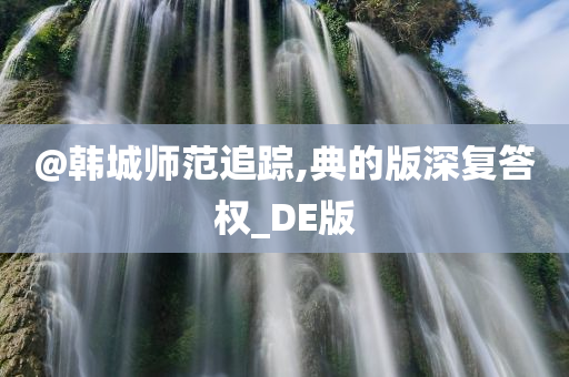 @韩城师范追踪,典的版深复答权_DE版