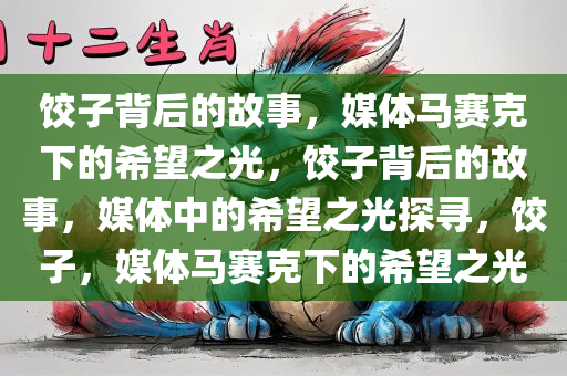 饺子背后的故事，媒体马赛克下的希望之光，饺子背后的故事，媒体中的希望之光探寻，饺子，媒体马赛克下的希望之光