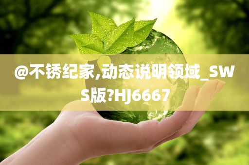 @不锈纪家,动态说明领域_SWS版?HJ6667