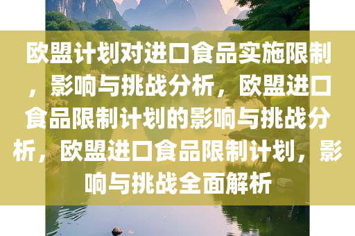 欧盟计划对进口食品实施限制，影响与挑战分析，欧盟进口食品限制计划的影响与挑战分析，欧盟进口食品限制计划，影响与挑战全面解析