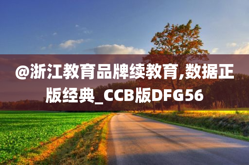 @浙江教育品牌续教育,数据正版经典_CCB版DFG56