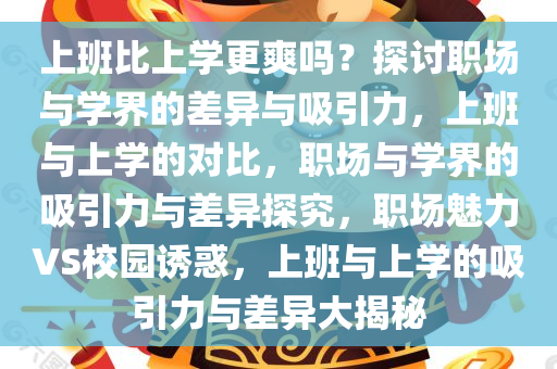上班比上学更爽吗？探讨职场与学界的差异与吸引力，上班与上学的对比，职场与学界的吸引力与差异探究，职场魅力VS校园诱惑，上班与上学的吸引力与差异大揭秘