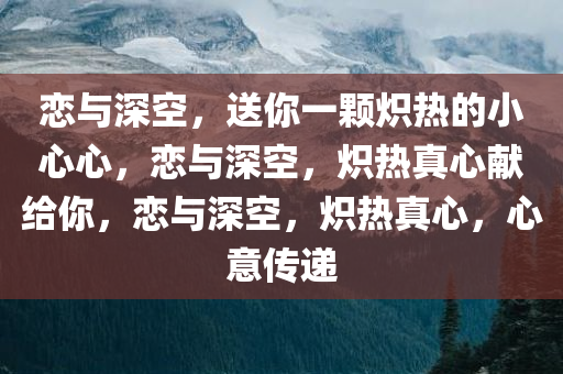 恋与深空，送你一颗炽热的小心心，恋与深空，炽热真心献给你，恋与深空，炽热真心，心意传递
