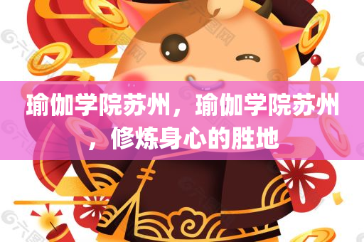 瑜伽学院苏州，瑜伽学院苏州，修炼身心的胜地