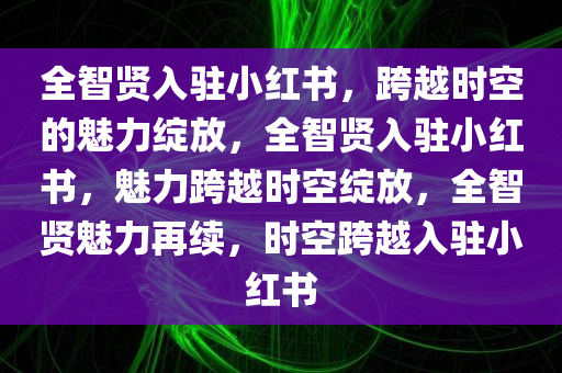 全智贤入驻小红书，跨越时空的魅力绽放，全智贤入驻小红书，魅力跨越时空绽放，全智贤魅力再续，时空跨越入驻小红书