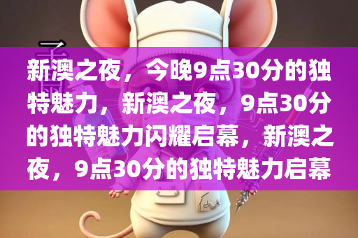 新澳之夜，今晚9点30分的独特魅力，新澳之夜，9点30分的独特魅力闪耀启幕，新澳之夜，9点30分的独特魅力启幕