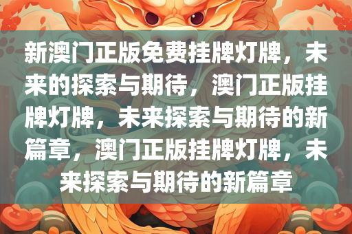 新澳门正版免费挂牌灯牌，未来的探索与期待，澳门正版挂牌灯牌，未来探索与期待的新篇章，澳门正版挂牌灯牌，未来探索与期待的新篇章