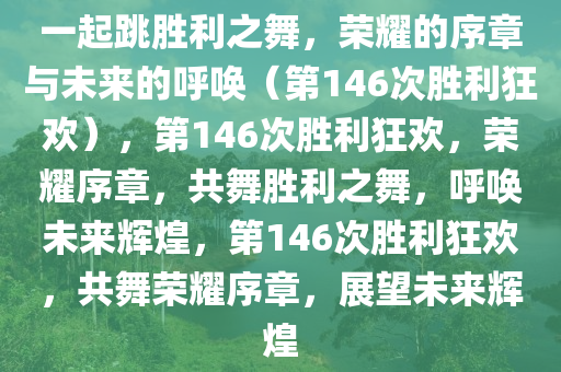 一起跳胜利之舞，荣耀的序章与未来的呼唤（第146次胜利狂欢），第146次胜利狂欢，荣耀序章，共舞胜利之舞，呼唤未来辉煌，第146次胜利狂欢，共舞荣耀序章，展望未来辉煌