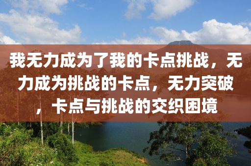 我无力成为了我的卡点挑战，无力成为挑战的卡点，无力突破，卡点与挑战的交织困境