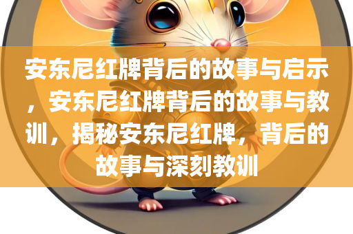 安东尼红牌背后的故事与启示，安东尼红牌背后的故事与教训，揭秘安东尼红牌，背后的故事与深刻教训