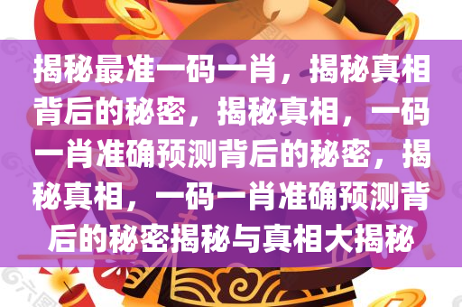 揭秘最准一码一肖，揭秘真相背后的秘密，揭秘真相，一码一肖准确预测背后的秘密，揭秘真相，一码一肖准确预测背后的秘密揭秘与真相大揭秘
